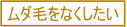 ムダ毛をなくしたい